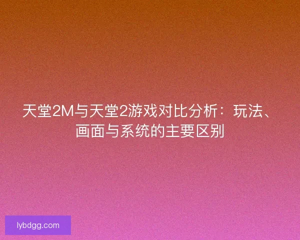 天堂2M与天堂2游戏对比分析：玩法、画面与系统的主要区别