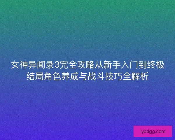 女神异闻录3完全攻略从新手入门到终极结局角色养成与战斗技巧全解析