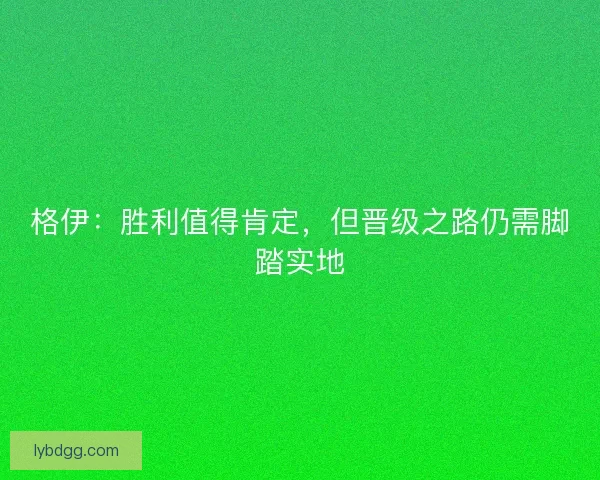 格伊：胜利值得肯定，但晋级之路仍需脚踏实地