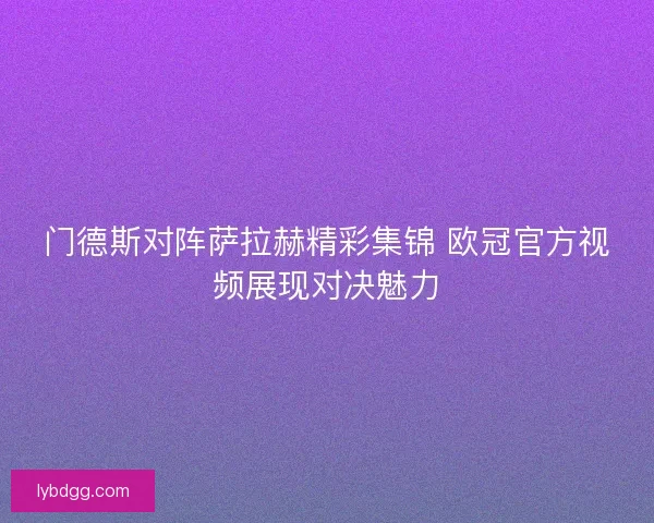 门德斯对阵萨拉赫精彩集锦 欧冠官方视频展现对决魅力