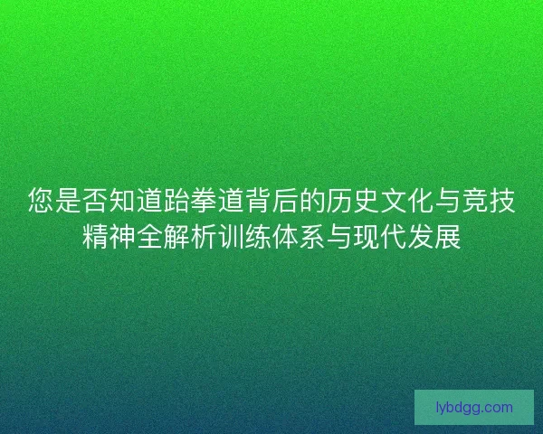 您是否知道跆拳道背后的历史文化与竞技精神全解析训练体系与现代发展
